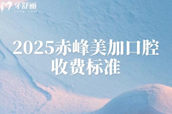 2025赤峰美加口腔收费标准，多种项目亲民价格来袭