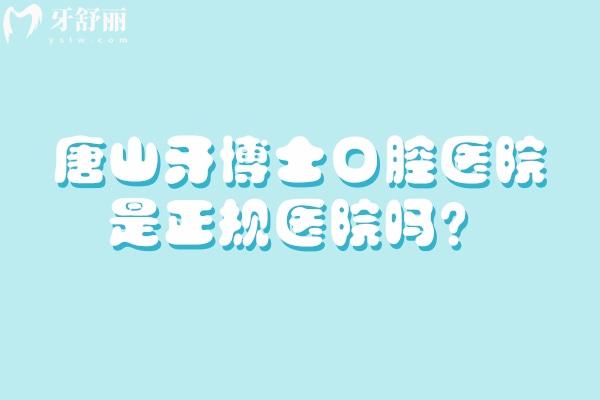 唐山牙博士口腔医院是正规医院吗？简介、技术、服务、医生等来了解
