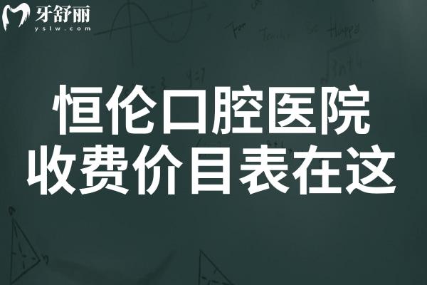 恒伦口腔2025收费价目表在这!内含种牙