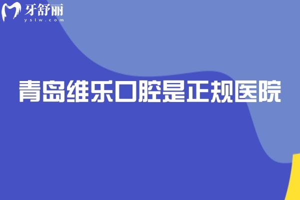 青岛维乐口腔是正规医院，医院正规医生正规技术正规服务正规等