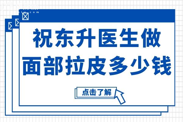 祝东升医生做面部拉皮多少钱?2025祝东升手术价格表+技术优势+预约方式查询