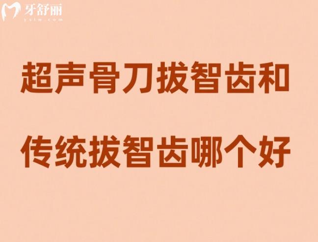 超声骨刀拔智齿和传统拔智齿哪个好?介绍这两者的区别/优缺点/价格