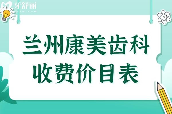兰州康美齿科2025价目表(9店统一收费)种植牙-正畸-牙冠-补牙-拔牙费用明细