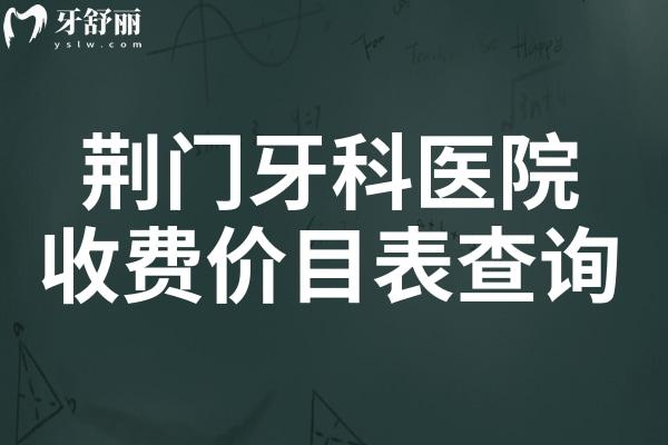 2025荆门牙科医院收费价目表查询指南,种植牙