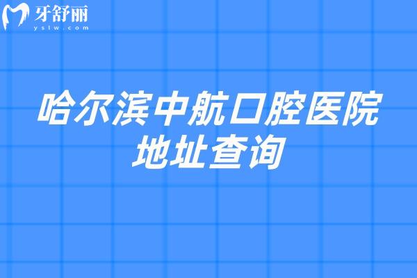 哈尔滨中航口腔医院地址查询，在南岗区中山路/交通便利/看牙技术好/性价比高