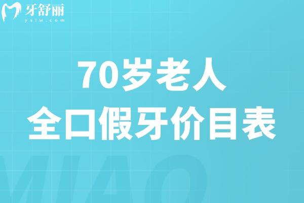 70岁老人全口假牙价目表2025版已出:全口义齿/活动假牙/种植牙费用参考