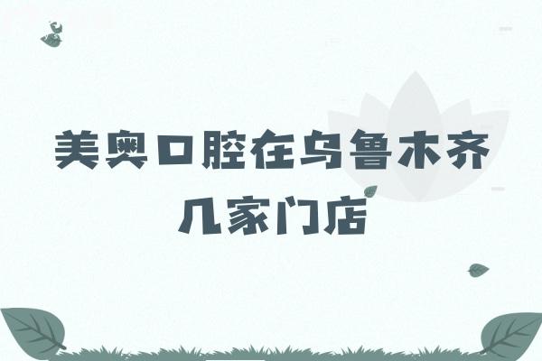 美奥口腔在乌鲁木齐几家门店