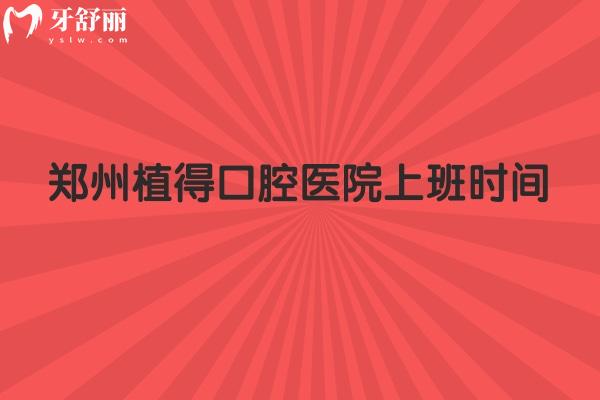 郑州植得口腔医院上班时间，早8：30到晚19：00分享简介收费地址等