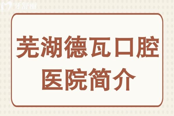 芜湖德瓦口腔医院简介:地址境街西街5号