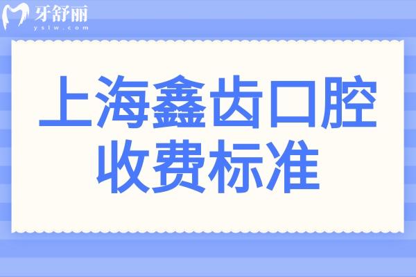 2025上海鑫齿口腔收费标准-14院地址-医生介绍-口碑评价-预约方式一键查询