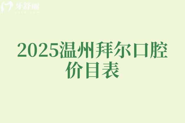 2025温州拜尔口腔价目表，补牙、拔牙、种植牙、牙齿矫正、镶牙收费不高及地址