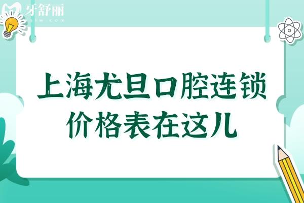 2025全新上海尤旦口腔连锁价格表在这儿!含种植牙/补牙/拔牙/矫正等十项收费标准
