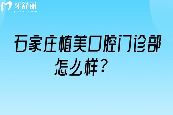 石家庄植美口腔门诊部怎么样？在当地积累好口碑/医生技术强/收费便宜等