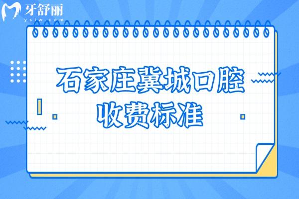 石家庄冀城口腔收费标准，矫正补牙拔牙根管洁牙种植儿牙价格便宜