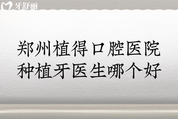 郑州植得口腔医院种植牙医生哪个好？