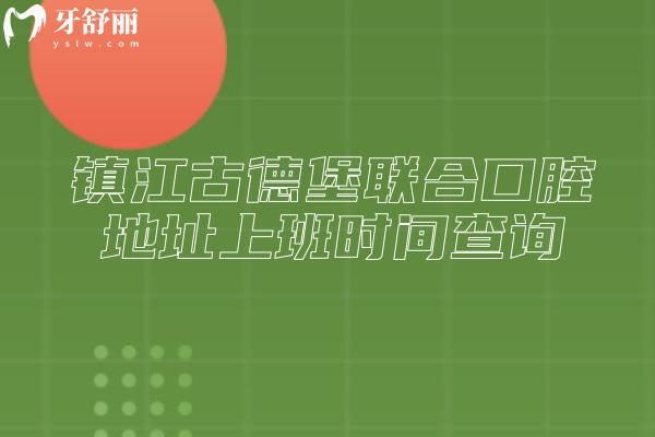 镇江古德堡联合口腔地址上班时间查询，三家门店详细地址分享
