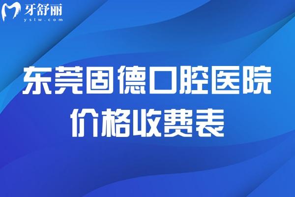 东莞固德口腔医院价格收费表 种植牙1862+牙齿矫正6975+半口假牙9795+