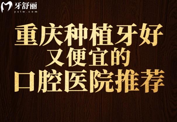 重庆种植牙好又便宜的口腔医院推荐