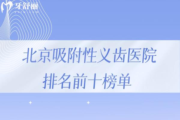 北京吸附性义齿医院排名前十榜单:北京中老年义齿假牙修复口碑牙科别错过