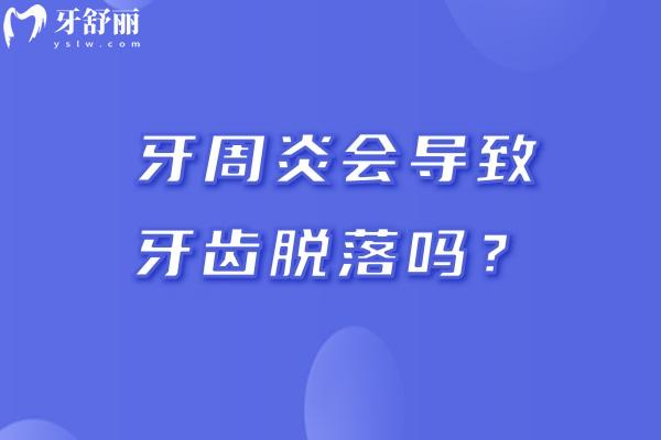牙周炎会导致牙齿脱落吗？会的，要尽早治疗牙周炎