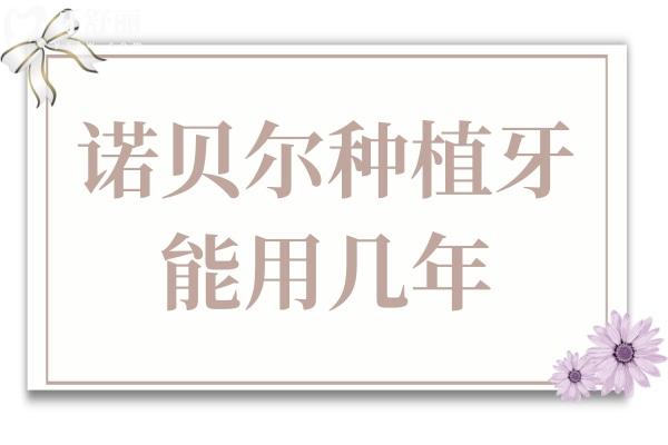 诺贝尔种植牙能用几年？15-25年是常态，但这些因素决定你能用多久