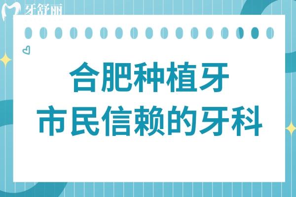 合肥种植牙不踩雷指南！十家市民信赖的种牙医院名单正式公开