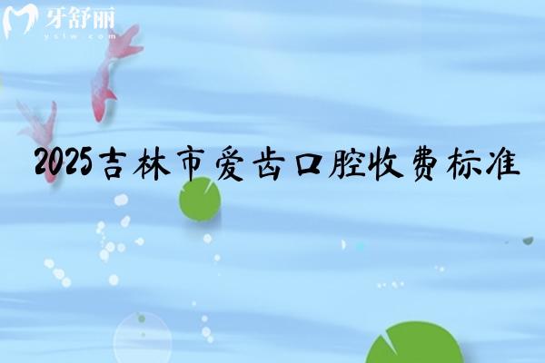 2025吉林市爱齿口腔收费标准，补牙170+种植牙1750+根管430+等