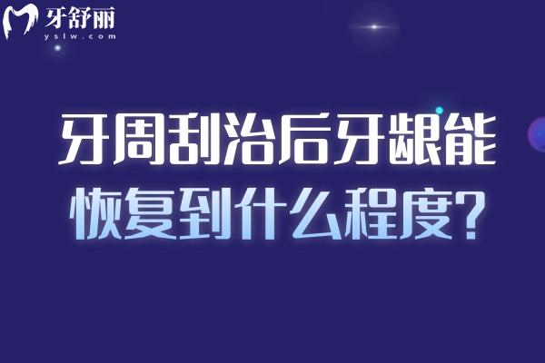牙周刮治后牙龈能复原到什么程度？复原程度、影响因素、局限性等全揭秘
