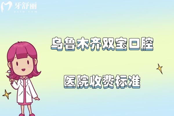 乌鲁木齐双宝口腔医院收费标准