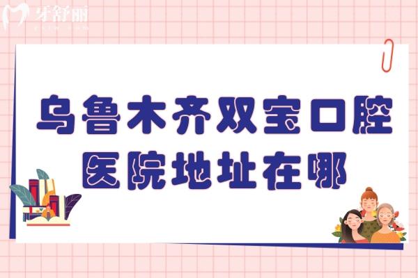 乌鲁木齐双宝口腔医院地址在哪