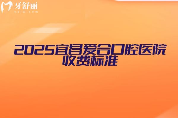 2025宜昌爱合口腔医院收费标准：种牙2000+矫正5000+补牙80+等