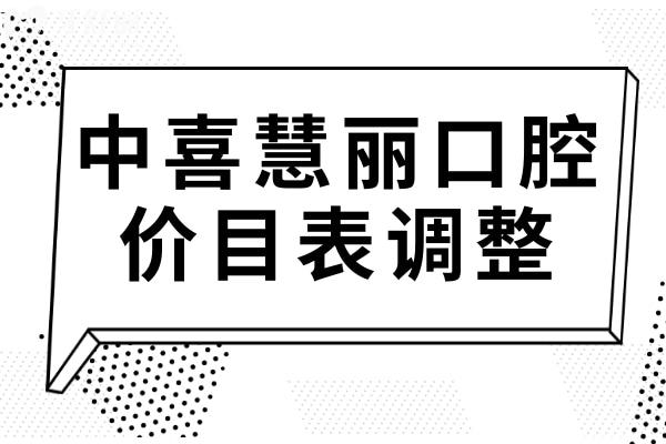 【2025中喜慧丽口腔价目表调整】种植牙-正畸-牙冠-补牙-拔牙价格下降