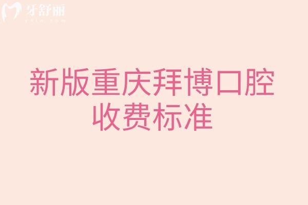 新版重庆拜博口腔收费标准，查询补牙矫正根管修复儿牙等价格