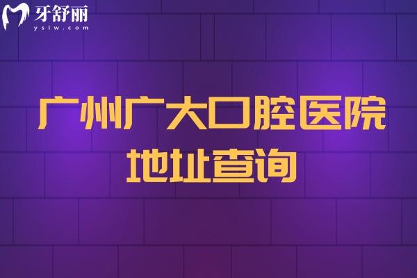 广州广大口腔医院地址查询，荔湾院区/越秀院区/天河院区等五家门店附上医院简介与价目表