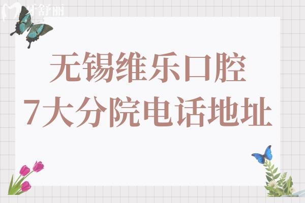 无锡维乐口腔医院7大分院电话地址在新吴区-锡山区-奉贤区-梁溪区-惠山区-点击预约
