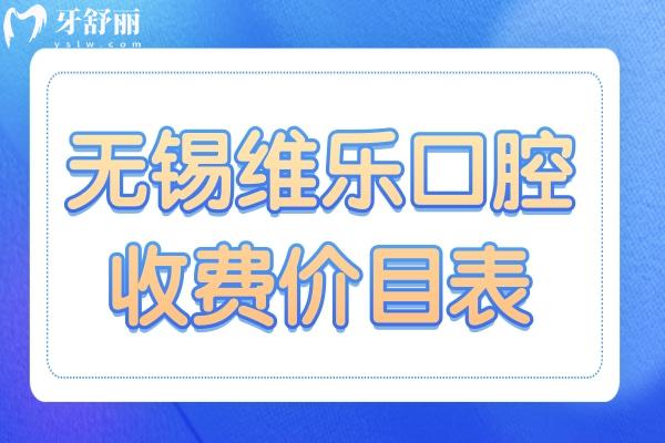 2025无锡维乐口腔(7院)收费价目表在线查询:种植牙