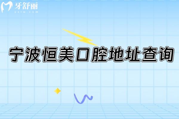 宁波恒美口腔地址查询，多家门店地址+医院简介+部分收费表一并奉上