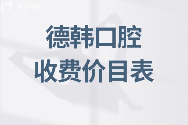 德韩口腔收费价目表:详细收费标准含种植牙/牙齿矫正/镶牙/治疗等2025费用一览