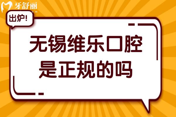 无锡维乐口腔是正规的吗?收费透明+正规连锁资质可靠,一城七院可电话预约