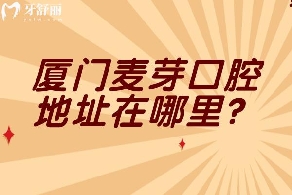 厦门麦芽口腔地址在哪里？地址、营业时间、交通、实力及收费价格表全攻略