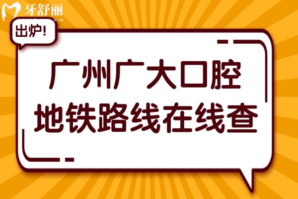 广州广大口腔医院地铁路线在线查:荔湾
