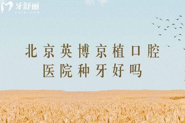 北京英博京植口腔医院种牙好吗