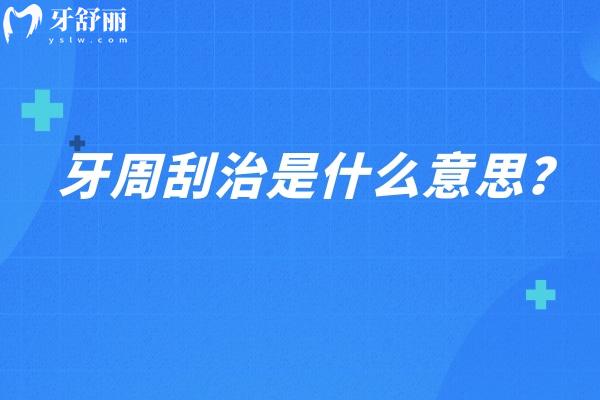 牙周刮治是什么意思？对牙周组织的深度清洁和治疗手段（点击查看详情）