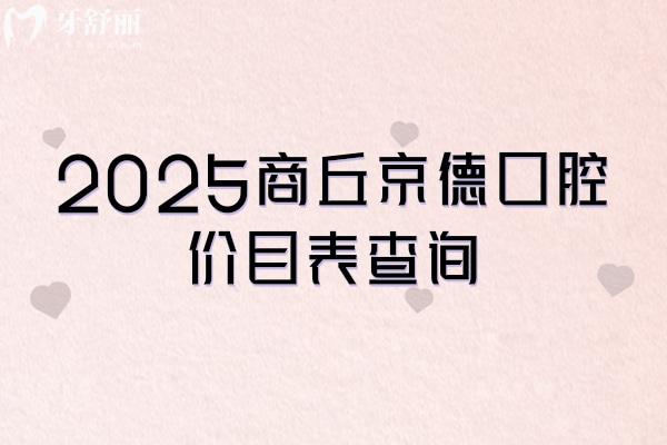 2025商丘京德口腔价目表查询，补牙、拔牙、种植牙、牙齿矫正、镶牙等各类项目收费