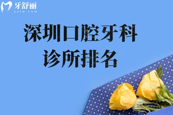 2025深圳口腔牙科诊所排名:美莱/正夫/佳美等看牙技术好还不贵排行前十