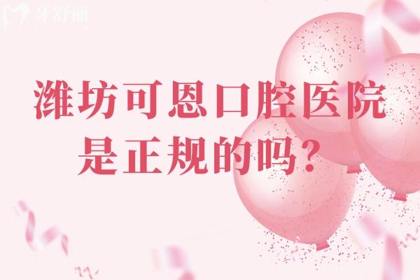 潍坊可恩口腔医院是正规的吗？正规牙科/性价比高/技术好/资质正规
