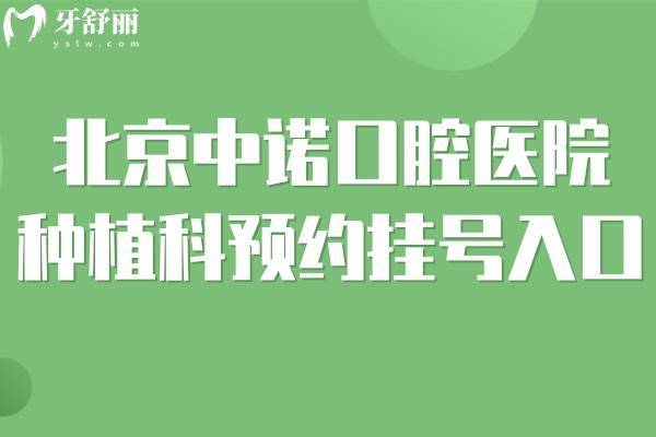 北京中诺口腔医院种植科预约挂号入口:详细地址/坐诊医生/种牙收费标准提前get