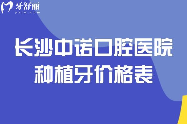 长沙中诺口腔医院种植牙价格表，种牙1930元起/种植牙优势多/分享医生介绍
