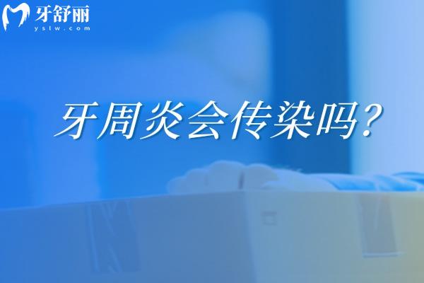 牙周炎会传染吗？不一定，分享牙周炎的预防与治疗