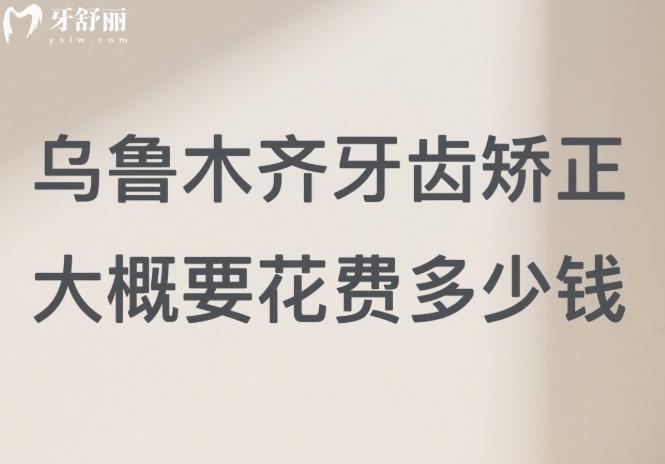 乌鲁木齐牙齿矫正大概要花费多少钱